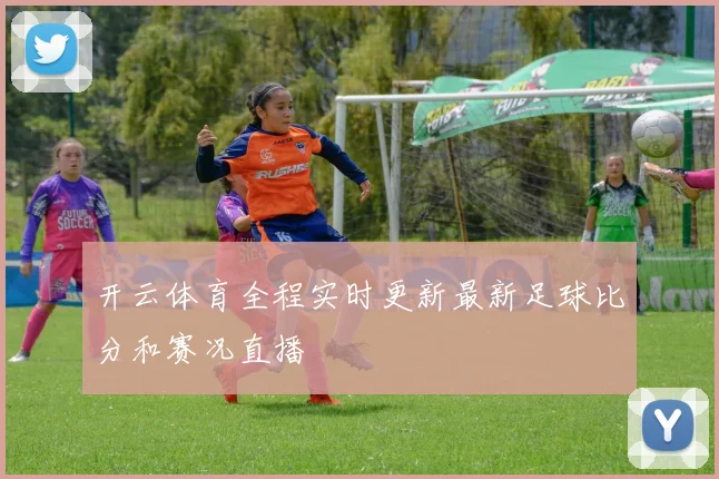 开云体育全程实时更新最新足球比分和赛况直播