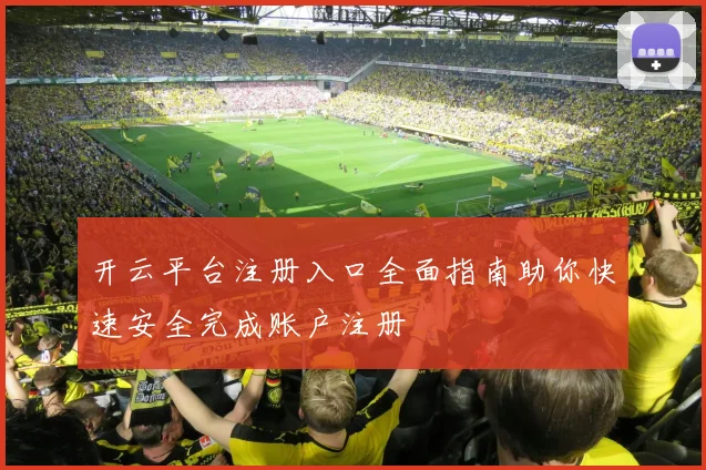 开云平台注册入口全面指南助你快速安全完成账户注册