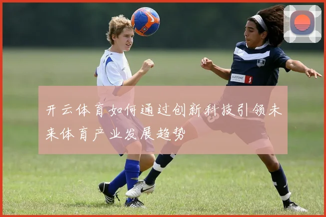 开云体育如何通过创新科技引领未来体育产业发展趋势
