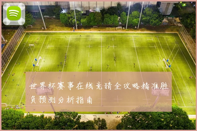 世界杯赛事在线竞猜全攻略精准胜负预测分析指南