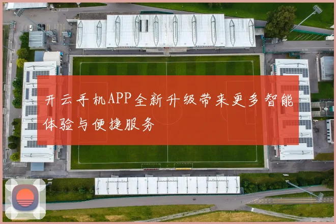 开云手机APP全新升级带来更多智能体验与便捷服务