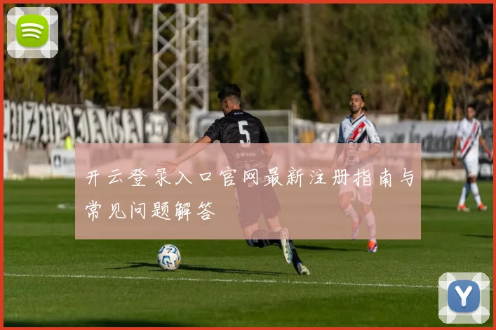 开云登录入口官网最新注册指南与常见问题解答