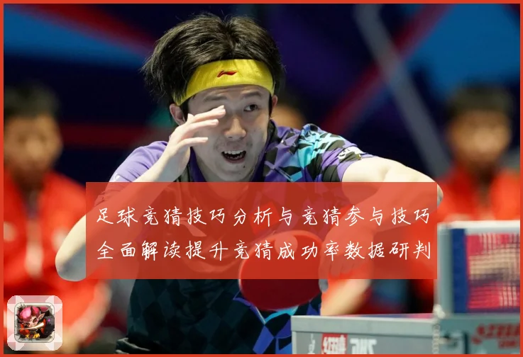足球竞猜技巧分析与竞猜参与技巧全面解读提升竞猜成功率数据研判