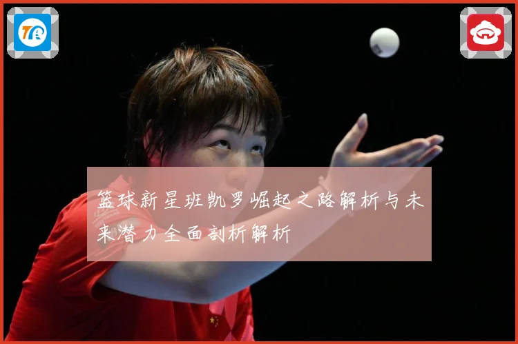 篮球新星班凯罗崛起之路解析与未来潜力全面剖析解析