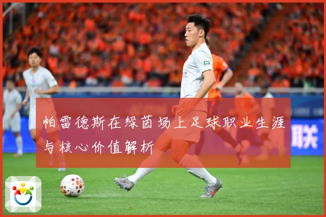 帕雷德斯在绿茵场上足球职业生涯与核心价值解析