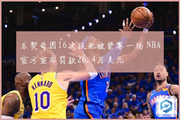 东契奇因16次技犯被禁赛一场 NBA官方宣布罚款26.4万美元