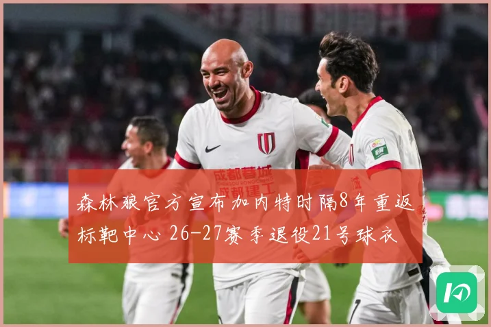 森林狼官方宣布加内特时隔8年重返标靶中心 26-27赛季退役21号球衣