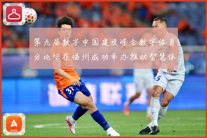 第九届数字中国建设峰会数字体育分论坛在福州成功举办推动智慧体成长观察