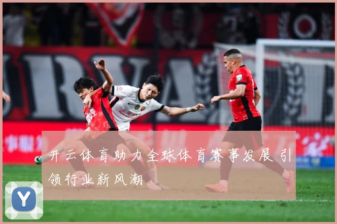 开云体育助力全球体育赛事发展 引领行业新风潮