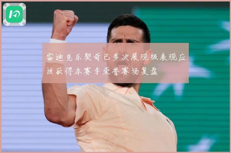 雷迪克东契奇已多次展现级表现应该获得本赛季荣誉赛场复盘