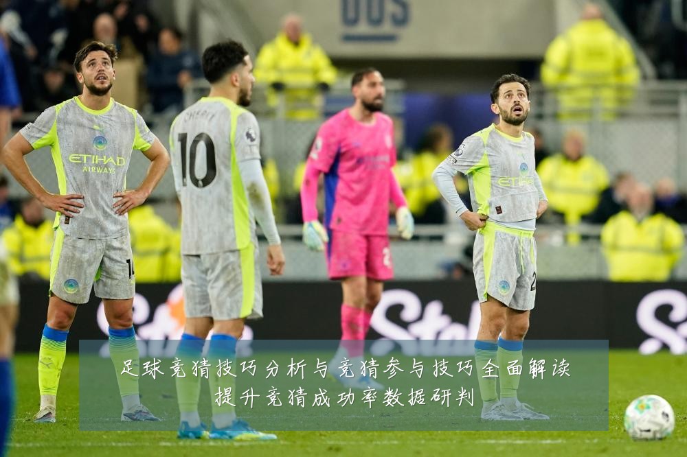 足球竞猜技巧分析与竞猜参与技巧全面解读提升竞猜成功率数据研判