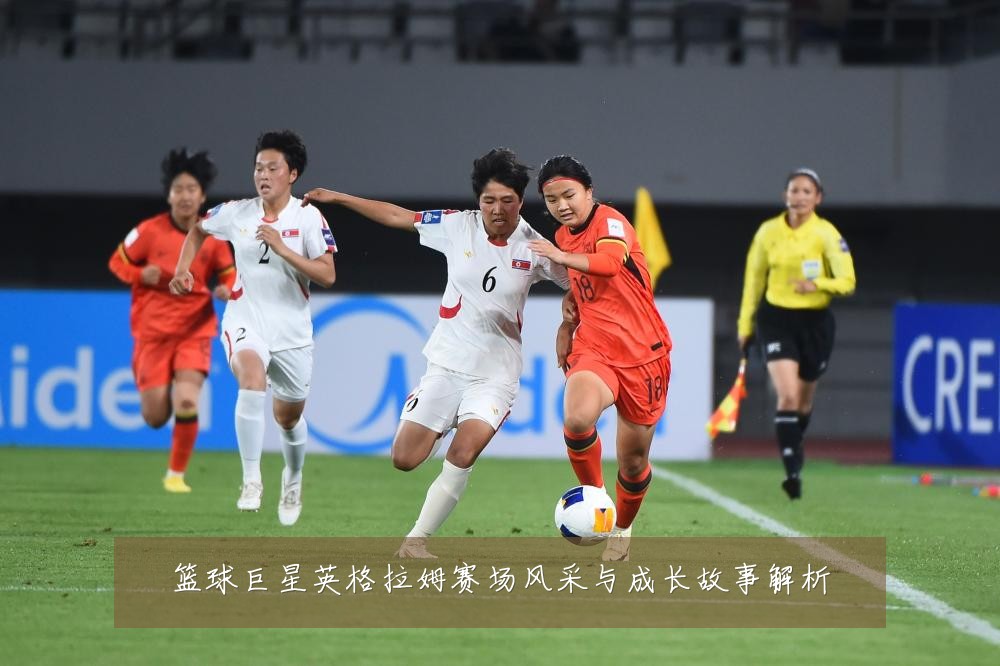 篮球巨星英格拉姆赛场风采与成长故事解析