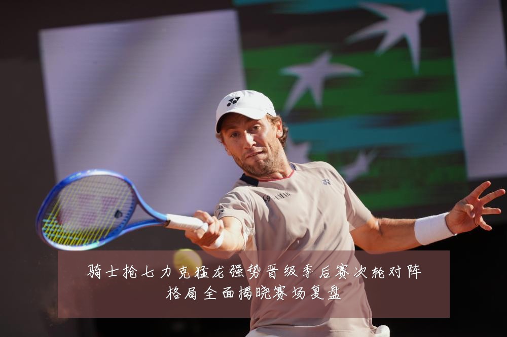 骑士抢七力克猛龙强势晋级季后赛次轮对阵格局全面揭晓赛场复盘