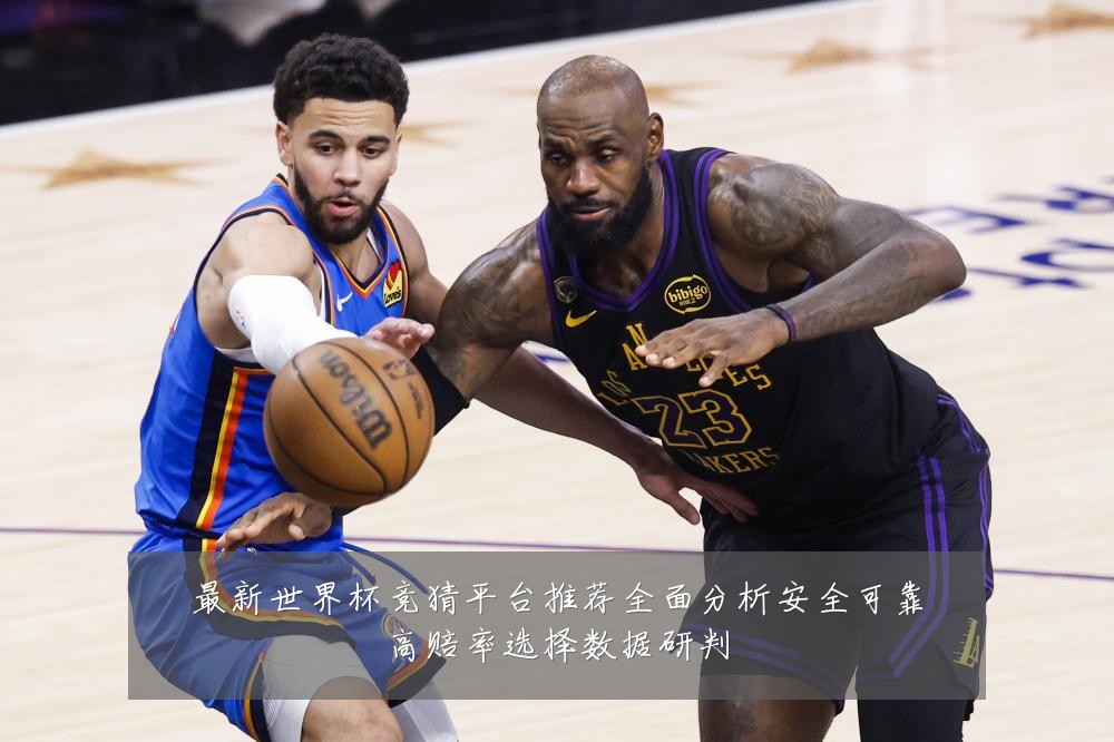 最新世界杯竞猜平台推荐全面分析安全可靠高赔率选择数据研判